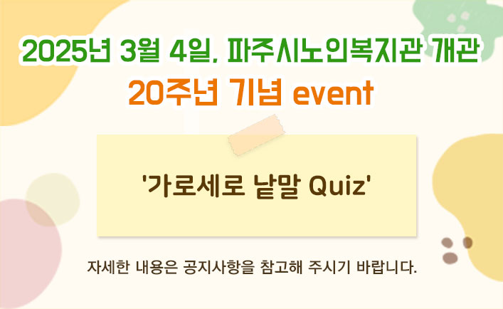 2025년 3월 4일, 파주시노인복지관 개관 20주년 기념 event
'가로세로 낱말 Quiz'
자세한 내용은 공지사항을 참고해 주시기 바랍니다.